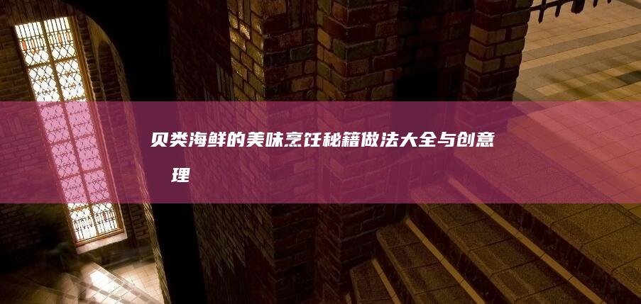 贝类海鲜的美味烹饪秘籍：做法大全与创意料理